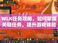 WLK任務(wù)攻略，如何掌握關(guān)鍵任務(wù)，提升游戲體驗？