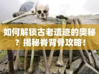 如何解鎖古老遺跡的奧秘？揭秘脊背骨攻略！