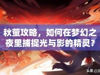 秋螢攻略，如何在夢(mèng)幻之夜里捕捉光與影的精靈？