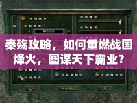 秦殤攻略，如何重燃戰(zhàn)國烽火，圖謀天下霸業(yè)？