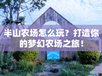 半山農(nóng)場怎么玩？打造你的夢幻農(nóng)場之旅！