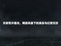 天婷照片曝光，網(wǎng)絡風暴下的真實與幻想交織