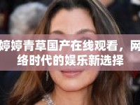 婷婷青草國產(chǎn)在線觀看，網(wǎng)絡(luò)時代的娛樂新選擇