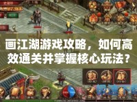 畫江湖游戲攻略，如何高效通關并掌握核心玩法？