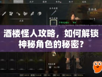 酒樓怪人攻略，如何解鎖神秘角色的秘密？