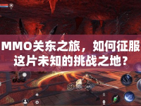 MMO關(guān)東之旅，如何征服這片未知的挑戰(zhàn)之地？