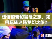 伍佰的奇幻冒險之旅，如何玩轉(zhuǎn)這場夢幻之旅？