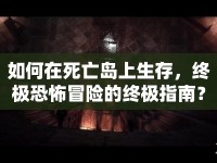 如何在死亡島上生存，終極恐怖冒險(xiǎn)的終極指南？