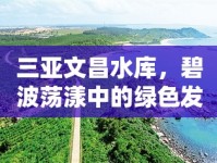 三亞文昌水庫(kù)，碧波蕩漾中的綠色發(fā)展新篇章