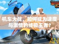 機車大戰(zhàn)，如何成為速度與激情的終極王者？