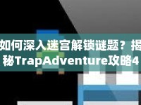 如何深入迷宮解鎖謎題？揭秘TrapAdventure攻略4！