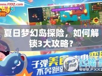 夏日夢(mèng)幻島探險(xiǎn)，如何解鎖3大攻略？