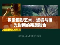 探索攝影藝術(shù)，濾鏡與曝光時間的完美融合