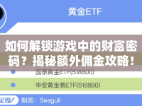 如何解鎖游戲中的財(cái)富密碼？揭秘額外傭金攻略！