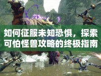 如何征服未知恐懼，探索可怕怪獸攻略的終極指南？