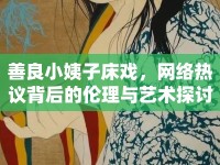 善良小姨子床戲，網(wǎng)絡(luò)熱議背后的倫理與藝術(shù)探討