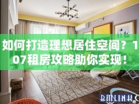 如何打造理想居住空間？107租房攻略助你實現(xiàn)！