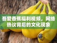 吾愛香蕉福利視頻，網(wǎng)絡(luò)熱議背后的文化現(xiàn)象