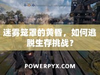 迷霧籠罩的黃昏，如何逃脫生存挑戰(zhàn)？