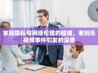 家庭隱私與網(wǎng)絡(luò)倫理的碰撞，老媽樂視頻事件引發(fā)的深思