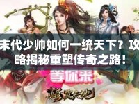 末代少帥如何一統(tǒng)天下？攻略揭秘重塑傳奇之路！
