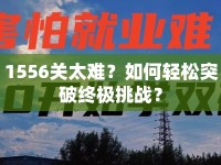 1556關(guān)太難？如何輕松突破終極挑戰(zhàn)？