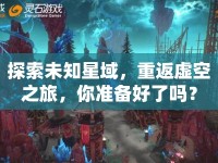 探索未知星域，重返虛空之旅，你準(zhǔn)備好了嗎？