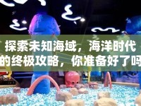 探索未知海域，海洋時代的終極攻略，你準(zhǔn)備好了嗎？