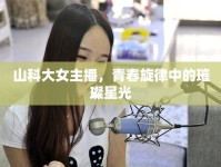 山科大女主播，青春旋律中的璀璨星光