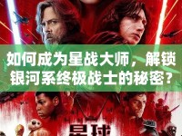 如何成為星戰(zhàn)大師，解鎖銀河系終極戰(zhàn)士的秘密？