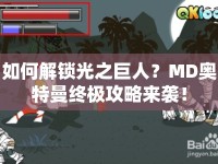 如何解鎖光之巨人？MD奧特曼終極攻略來襲！