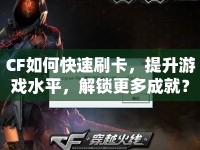 CF如何快速刷卡，提升游戲水平，解鎖更多成就？
