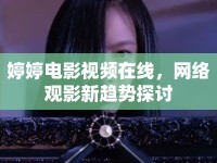 婷婷電影視頻在線，網(wǎng)絡(luò)觀影新趨勢(shì)探討