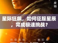 星際狂飆，如何征服星辰，完成極速挑戰(zhàn)？