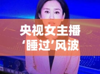 央視女主播‘睡過’風(fēng)波，公眾人物與隱私的界限探討