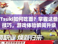 Tsuki如何吃面？掌握這些技巧，游戲體驗(yàn)瞬間升級(jí)！