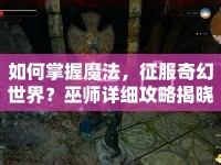 如何掌握魔法，征服奇幻世界？巫師詳細攻略揭曉！