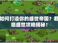 如何打造你的盛世帝國(guó)？君臨盛世攻略揭秘！
