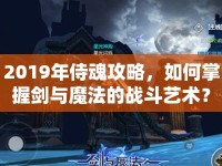2019年侍魂攻略，如何掌握劍與魔法的戰(zhàn)斗藝術(shù)？