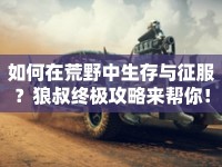 如何在荒野中生存與征服？狼叔終極攻略來幫你！