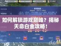 如何解鎖游戲巔峰？揭秘天命白金攻略！