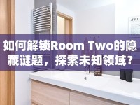如何解鎖Room Two的隱藏謎題，探索未知領(lǐng)域？