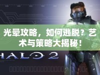 光暈攻略，如何逃脫？藝術(shù)與策略大揭秘！