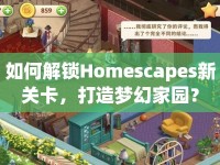 如何解鎖Homescapes新關(guān)卡，打造夢幻家園？