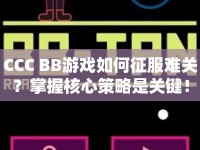 CCC BB游戲如何征服難關(guān)？掌握核心策略是關(guān)鍵！