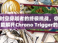 時(shí)空穿越者的終極挑戰(zhàn)，你能解開(kāi)Chrono Trigger的所有謎題嗎？