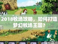 2018牧場攻略，如何打造夢幻牧場王國？