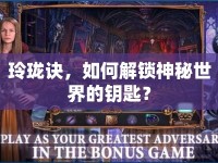 玲瓏訣，如何解鎖神秘世界的鑰匙？