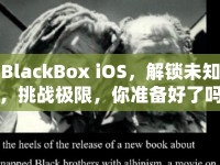 BlackBox iOS，解鎖未知，挑戰(zhàn)極限，你準備好了嗎？