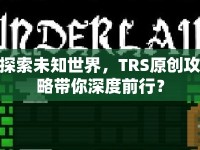 探索未知世界，TRS原創(chuàng)攻略帶你深度前行？